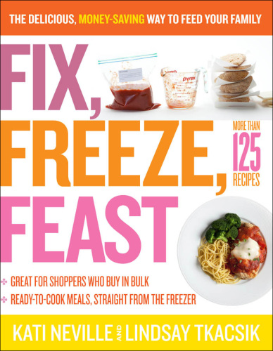 Fix, freeze, feast: prepare in bulk and enjoy by the serving: more than 125 recipes