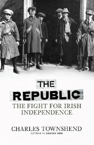 The republic: the fight for Irish independence, 1918-1923