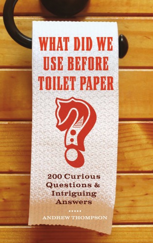 What did we use before toilet paper?: 200 curious questions & intriguing answers