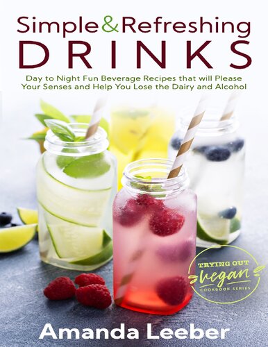 Simple and Refreshing Drinks: Day to Night Fun Beverage Recipes that will Please your Senses and Help You Lose the Dairy and Alcohol