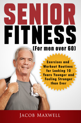 Senior Fitness (for Men Over 60): Exercises and Workout Routines for Looking 10 Years Younger and Feeling Stronger than Ever