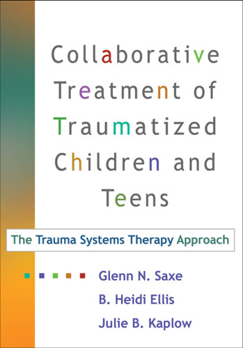 Collaborative Treatment of Traumatized Children and Teens: The Trauma Systems Therapy Approach