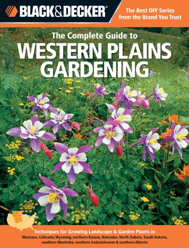 The complete guide to Western Plains gardening: techniques for flowers, shrubs, trees & vegetables in Montana, Colorado, Wyoming, northern Kansas, Nebraska, North Dakota, South Dakota, southern Manitoba, southern Saskatchewan, southern Alberta