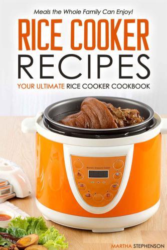 Rice Cooker Recipes: Your Ultimate Rice Cooker Cookbook: Meals the Whole Family Can Enjoy!