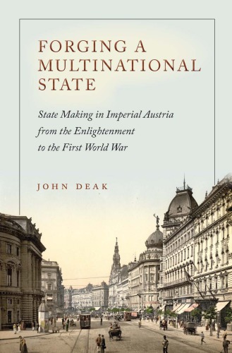 John Deak, Forging a Multinational State: State Making in Imperial Austria from the Enlightenment to the First World War, Stanford University Press: Stanford, CA, 2015; 376 pp., 4 maps, 4 tables, 6 figures; 9780804795579, $65.00 (hbk)