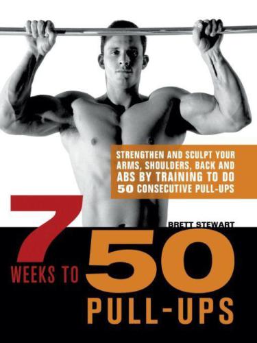 7 Weeks to 50 Pull-Ups: Strengthen and Sculpt Your Arms, Shoulders, Back, and Abs by Training to Do 50 Consecutive Pull-Ups