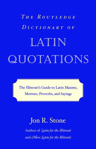 The Routledge Dictionary of Latin Quotations The Illiterati's Guide to Latin Maxims, Mottoes, Proverbs, and Sayings