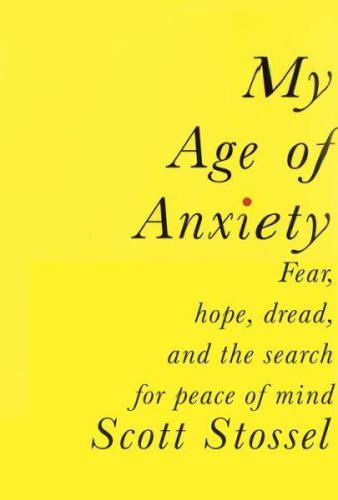 My Age of Anxiety: Fear, Hope, Dread, and the Search for Peace of Mind