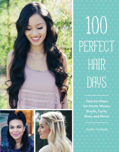 100 perfect hair days: step-by-steps for pretty waves, braids, curls, buns, and more!