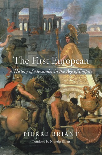 Briant, Pierre The First European: A History of Alexander in the Age of Empire