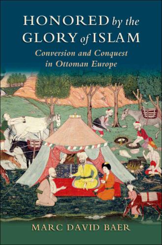 Honored by the glory of Islam: conversion and conquest in Ottoman Europe