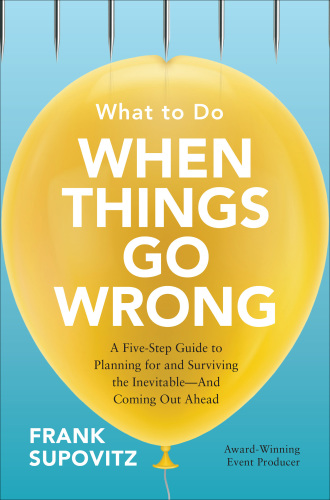 What to do when things go wrong: a five-step guide to planning for and surviving the inevitable, and coming out ahead