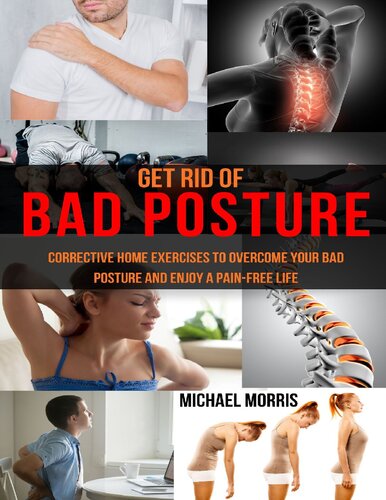 Get Rid of Bad Posture: Corrective Home Exercises to Overcome Your Bad Posture and Enjoy a Pain-Free Life