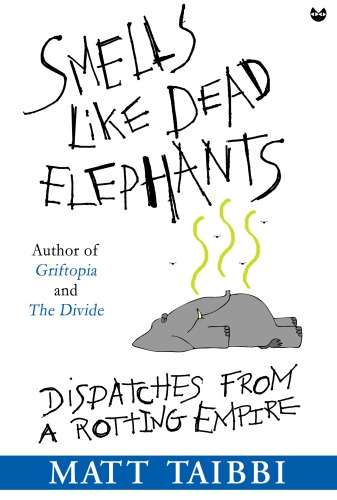 Smells Like Dead Elephants Dispatches from a Rotting Empire Matt Taibbi