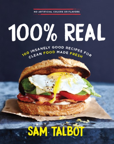 100% Real 100 Insanely Good Recipes for Clean Food Made Fresh