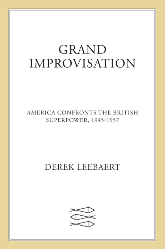 Grand improvisation: America confronts the British superpower, 1945-1957