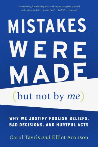 Mistakes Were Made (But Not by Me): Why We Justify Foolish Beliefs, Bad Decisions, and Hurtful Acts