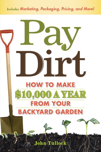 Pay Dirt: How To Make 10,000 a Year From Your Backyard Garden