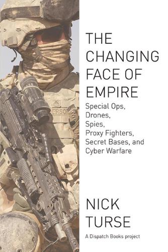 The Changing Face of Empire: Special Ops, Drones, Spies, Proxy Fighters, Secret Bases, and Cyberwarfare