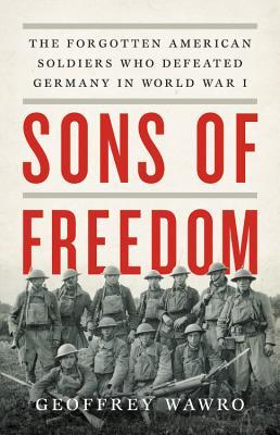 Sons of Freedom: The Forgotten American Soldiers Who Defeated Germany in World War I