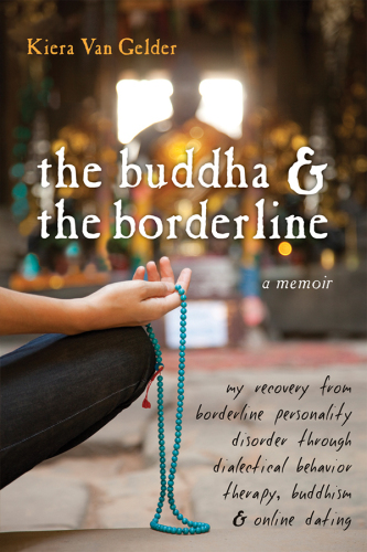 The Buddha and the Borderline: My Recovery from Borderline Personality Disorder through Dialectical Behavior Therapy, Buddhism, and