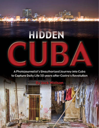 Hidden Cuba: A Photojournalist's Unauthorized Journey to Cuba to Capture Daily Life: 50 Years After Castro's Revolution