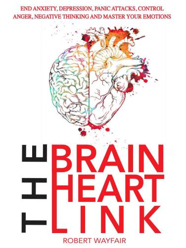 The Brain Heart Link: End Anxiety, Depression, Panic Attacks, Control Anger, Negative Thinking And Master Your Emotions