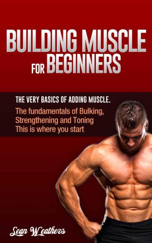 Building Muscle for Beginners: The very basics of adding muscle.