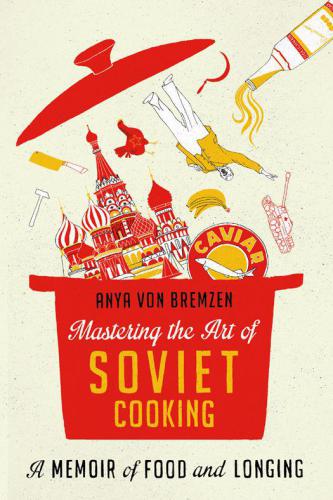 Mastering the Art of Soviet Cooking: A Memoir of Food and Longing