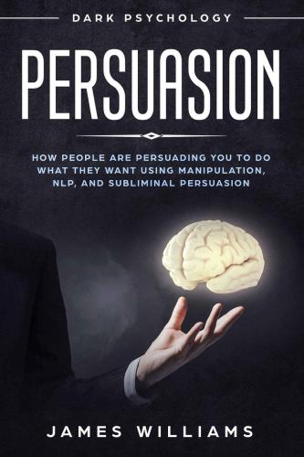 Persuasion: Dark Psychology: How People are Influencing You to Do What They Want Using Manipulation, NLP, and Subliminal Persuasion