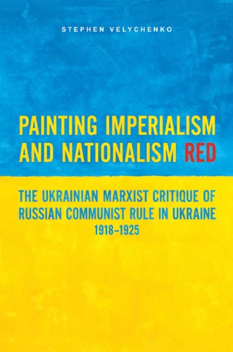 Painting imperialism and nationalism red: the Ukrainian Marxist critique of Russian communist rule in Ukraine, 1918-1925