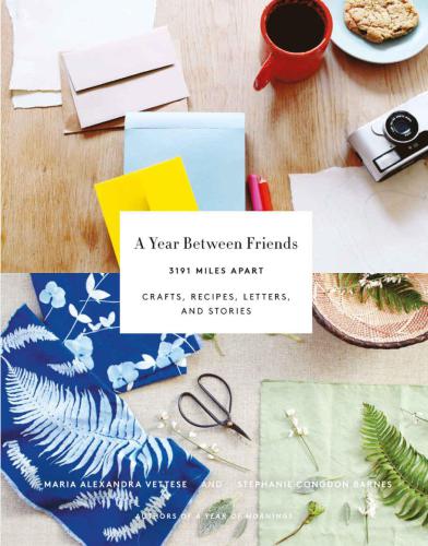 A Year Between Friends: 3191 Miles Apart: Crafts, Recipes, Letters, and Stories