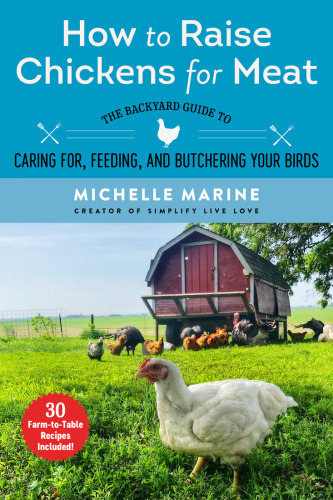 How to raise chickens for meat: the backyard guide to caring for, feeding, and butchering your birds