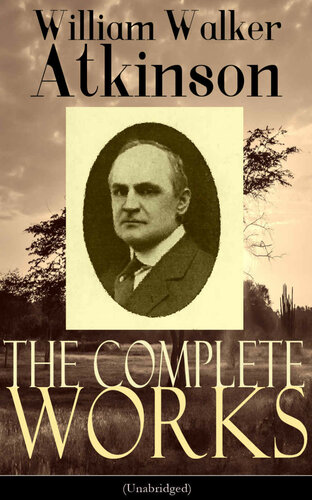 The Complete Works of William Walker Atkinson (Unabridged): The Key To Mental Power Development & Efficiency, The Power of Concentration, Thought-Force ... Raja Yoga, Self-Healing by Thought Force…