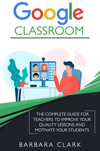 Google Classroom: The Complete Guide for Teachers to Improve the Quality of your Lessons and Motivate your Students