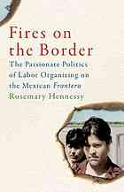 Fires on the border : the passionate politics of labor organizing on the Mexican frontera