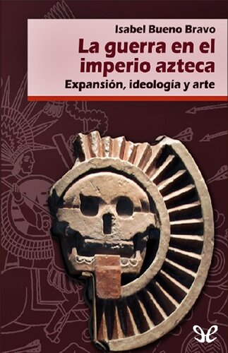 La guerra en el Imperio Azteca. Expansión, ideología y arte