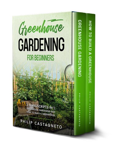 GREENHOUSE GARDENING FOR BEGINNERS: 2 Manuscripts in 1- Greenhouse Gardening and How to Build a Greenhouse