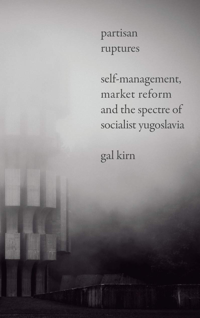 Partisan Ruptures: Self-Management, Market Reform and the Spectre of Socialist Yugoslavia