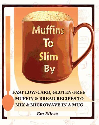 Muffins to Slim By: Fast Low-Carb, Gluten-Free Bread & Muffin Recipes to Mix and Microwave in a Mug