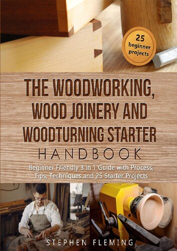 The Woodworking, Wood Joinery and Woodturning Starter Handbook: Beginner Friendly 3 in 1 Guide with Process, Tips Techniques and Starter Projects