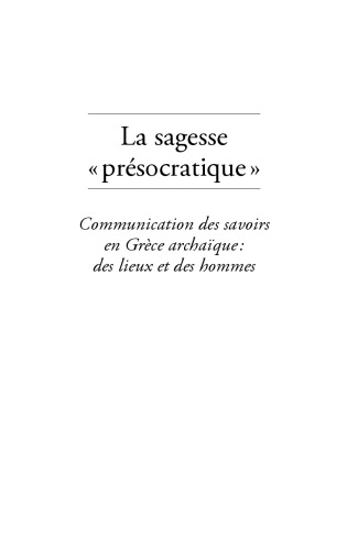 La sagesse présocratique : communication des savoirs en Grèce archaïque, des lieux et des hommes