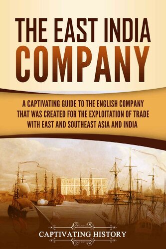 The East India Company: A Captivating Guide to the English Company That Was Created for the Exploitation of Trade with East and Southeast Asia and India