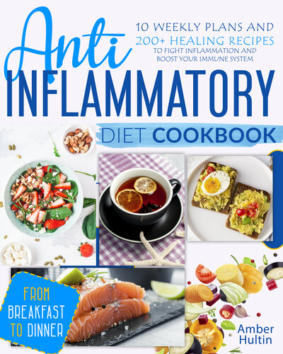 Anti-Inflammatory Diet Cookbook : 10 Weekly Plans and 200+ Healing Recipes to Fight Inflammation and Boost Your Immune System, from Breakfast to Dinner