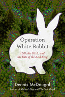 Operation White Rabbit: LSD, the DEA, and the Fate of the Acid King