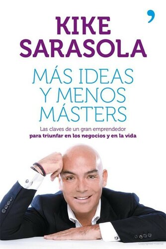 Más ideas y menos másters : Las claves de un gran emprendedor para triunfar en los negocios y en la vida