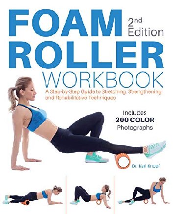 Foam Roller Workbook A Step-by-Step Guide to Stretching, Strengthening and Rehabilitative Techniques