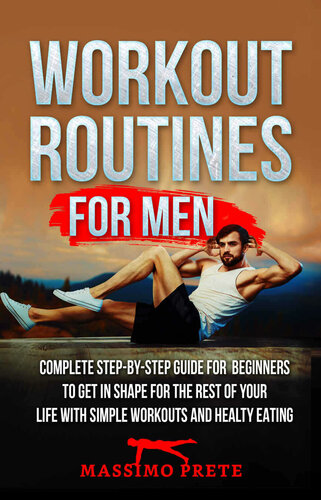 Workout Routines For Men: Complete step-by-step guide for beginners to get in shape for the rest of your life with simple workouts and healty eating.