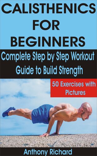 CALISTHENICS FOR BEGINNERS: Complete Step by Step Workout Guide to Build Strength with 50 Exercises and Pictures