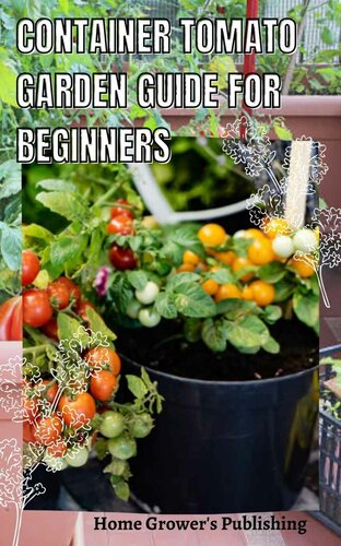 Container Tomato Garden Guide For Beginners: Simple guides on how to plants and grow a healthy tomato